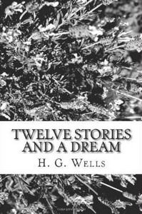 Twelve Stories and a Dream by H G Wells