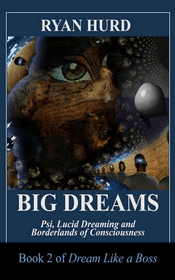 Big Dreams: Psi, Lucid Dreaming and Borderlands of Consciousness by Ryan Hurd