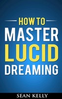 How to Master Lucid Dreaming: Your Practical Guide to Unleashing the Power of Lucid Dreaming